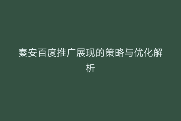 秦安百度推广展现的策略与优化解析