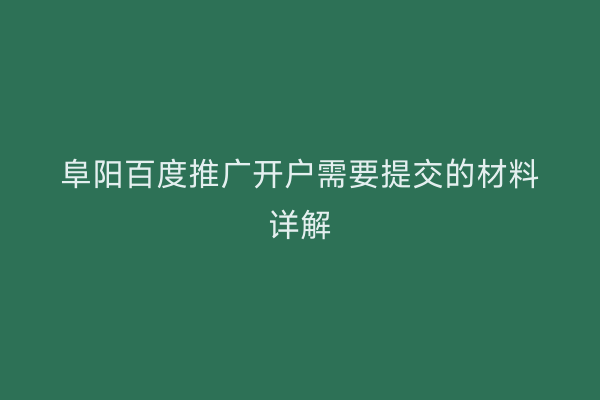 阜阳百度推广开户需要提交的材料详解