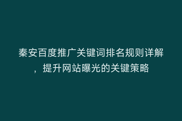 秦安百度推广关键词排名规则详解,提升网站曝光的关键策略
