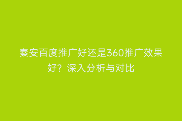 秦安百度推广好还是360推广效果好？深入分析与对比