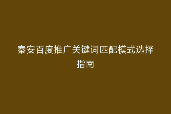 秦安百度推广关键词匹配模式选择指南