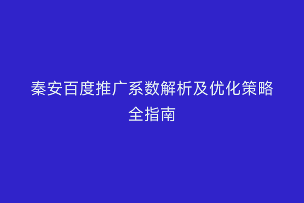 秦安百度推广系数解析及优化策略全指南