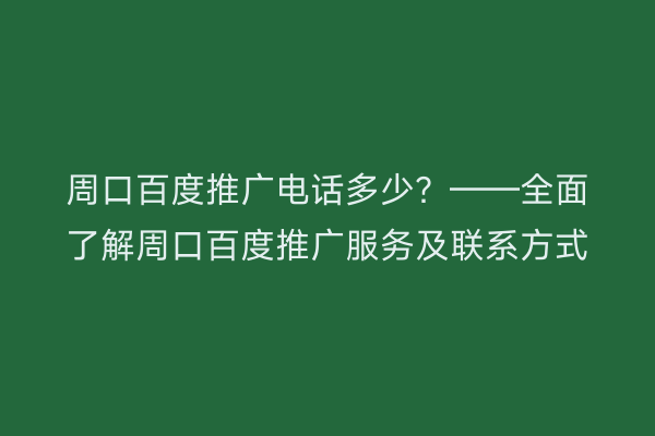 周口百度推广电话多少？——全面了解周口百度推广服务及联系方式