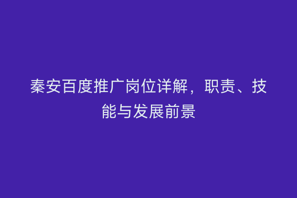 秦安百度推广岗位详解,职责、技能与发展前景