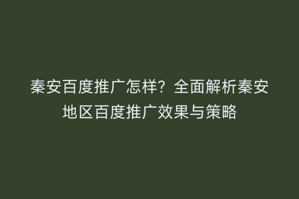 秦安百度推广怎样?全面解析秦安地区百度推广效果与策略