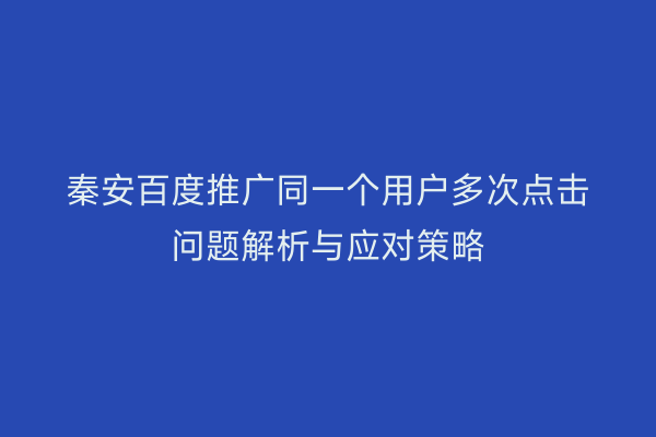 秦安百度推广同一个用户多次点击问题解析与应对策略