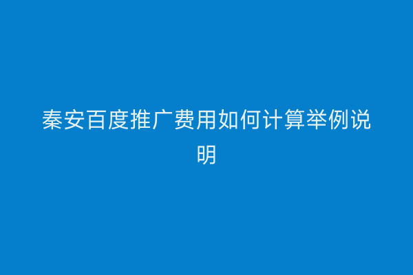 秦安百度推广费用如何计算举例说明