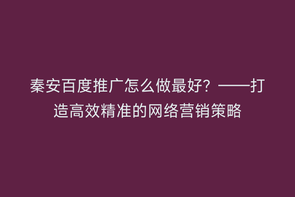 秦安百度推广怎么做最好?——打造高效精准的网络营销策略