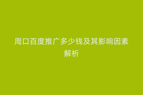 周口百度推广多少钱及其影响因素解析