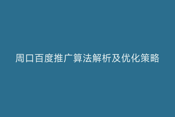 周口百度推广算法解析及优化策略