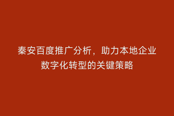 秦安百度推广分析,助力本地企业数字化转型的关键策略