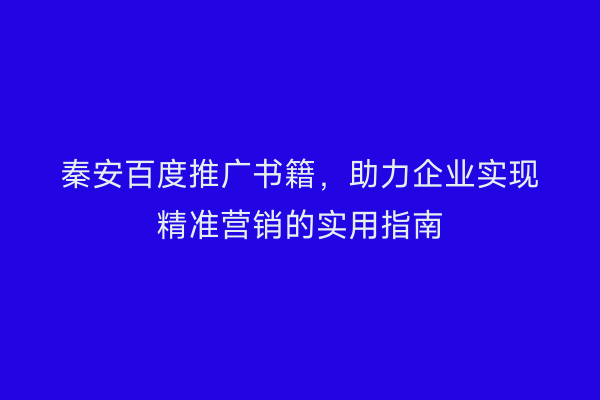 秦安百度推广书籍，助力企业实现精准营销的实用指南