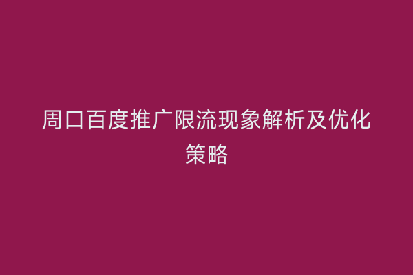 周口百度推广限流现象解析及优化策略