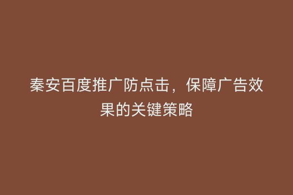 秦安百度推广防点击,保障广告效果的关键策略