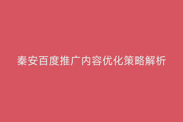 秦安百度推广内容优化策略解析