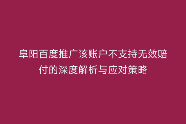阜阳百度推广该账户不支持无效赔付的深度解析与应对策略