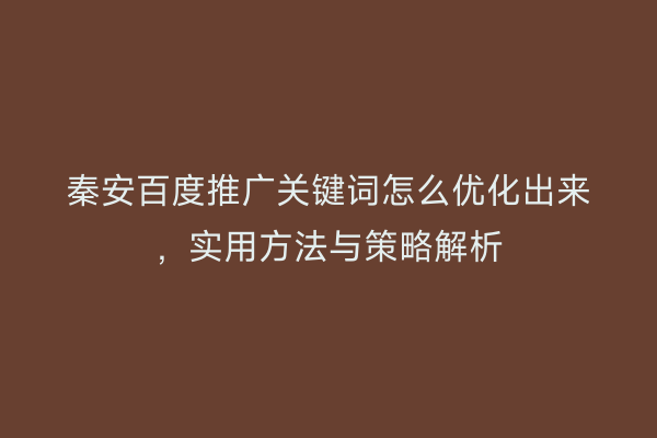 秦安百度推广关键词怎么优化出来,实用方法与策略解析