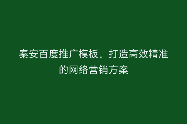 秦安百度推广模板,打造高效精准的网络营销方案