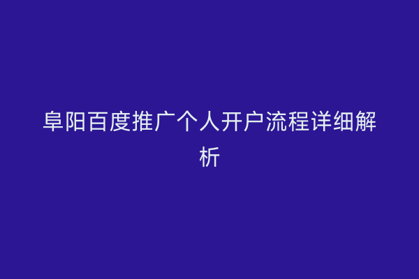 阜阳百度推广个人开户流程详细解析