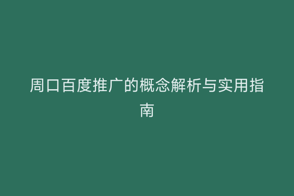 周口百度推广的概念解析与实用指南