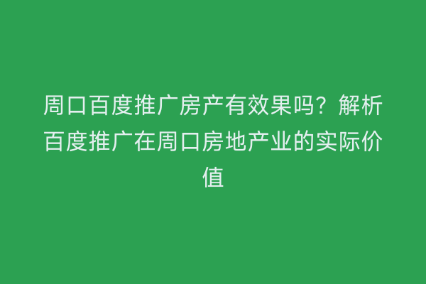 周口百度推广房产有效果吗?解析百度推广在周口房地产业的实际价值