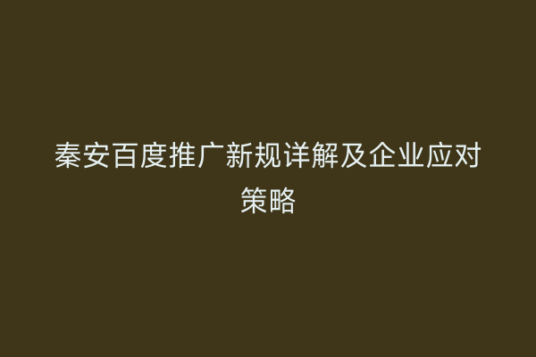 秦安百度推广新规详解及企业应对策略