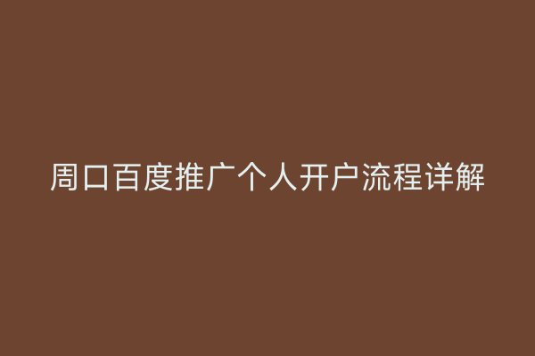 周口百度推广个人开户流程详解