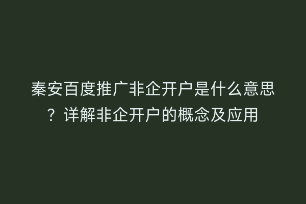 秦安百度推广非企开户是什么意思?详解非企开户的概念及应用