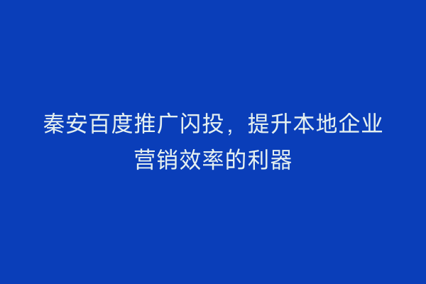 秦安百度推广闪投,提升本地企业营销效率的利器