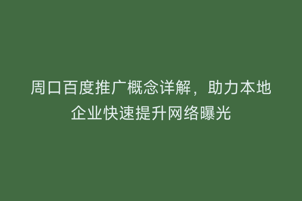 周口百度推广概念详解,助力本地企业快速提升网络曝光