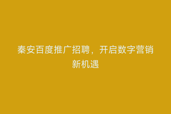 秦安百度推广招聘,开启数字营销新机遇