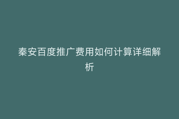 秦安百度推广费用如何计算详细解析