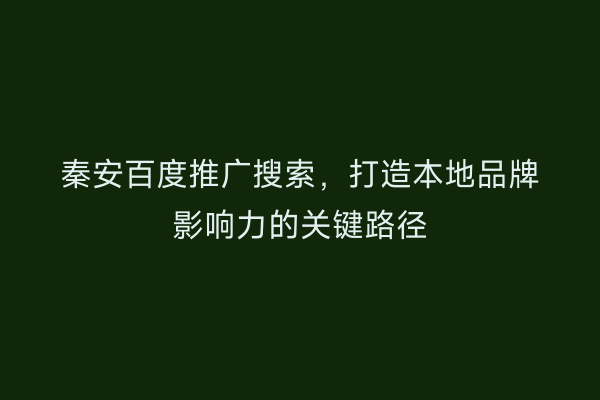 秦安百度推广搜索，打造本地品牌影响力的关键路径