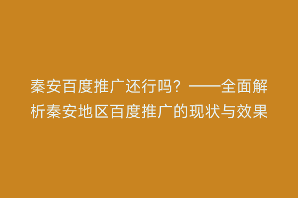 秦安百度推广还行吗?——全面解析秦安地区百度推广的现状与效果