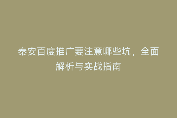 秦安百度推广要注意哪些坑，全面解析与实战指南