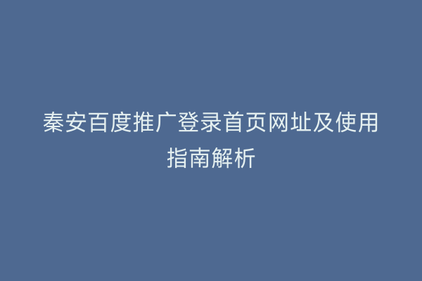 秦安百度推广登录首页网址及使用指南解析