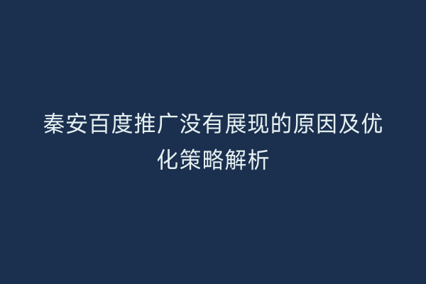 秦安百度推广没有展现的原因及优化策略解析