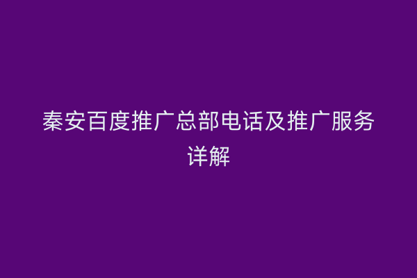 秦安百度推广总部电话及推广服务详解