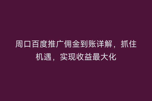 周口百度推广佣金到账详解,抓住机遇,实现收益最大化