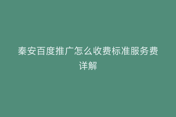 秦安百度推广怎么收费标准服务费详解