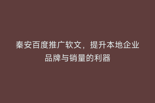 秦安百度推广软文,提升本地企业品牌与销量的利器