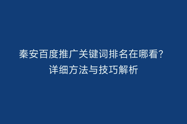 秦安百度推广关键词排名在哪看?详细方法与技巧解析