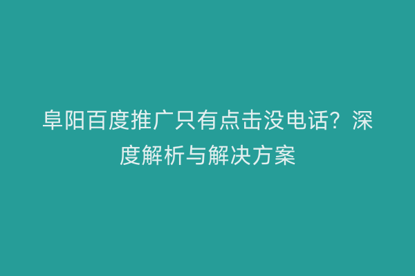 阜阳百度推广只有点击没电话?深度解析与解决方案