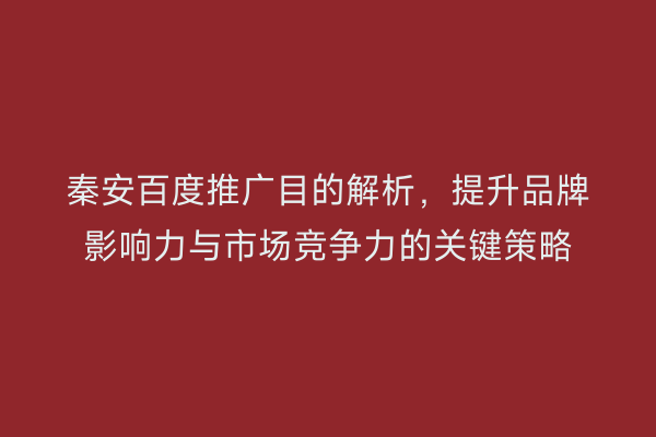 秦安百度推广目的解析,提升品牌影响力与市场竞争力的关键策略