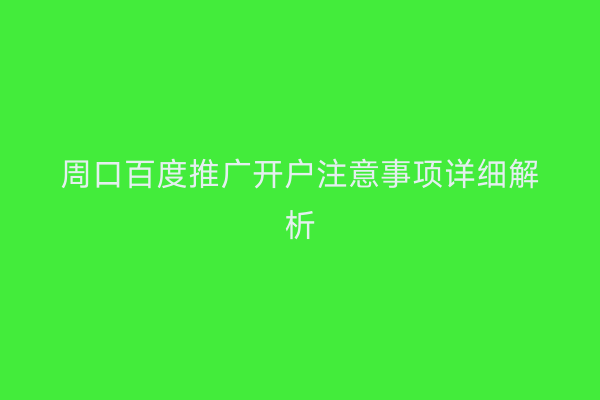 周口百度推广开户注意事项详细解析