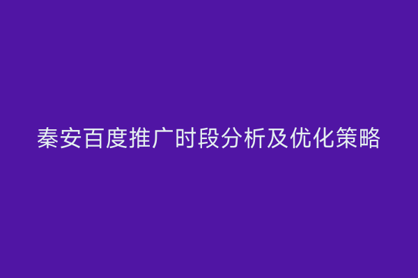秦安百度推广时段分析及优化策略