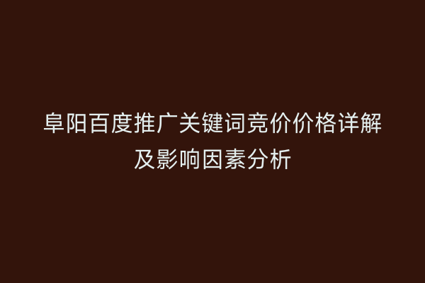 阜阳百度推广关键词竞价价格详解及影响因素分析