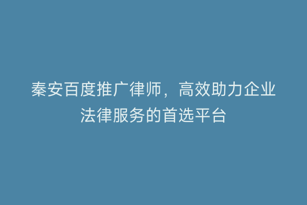 秦安百度推广律师,高效助力企业法律服务的首选平台