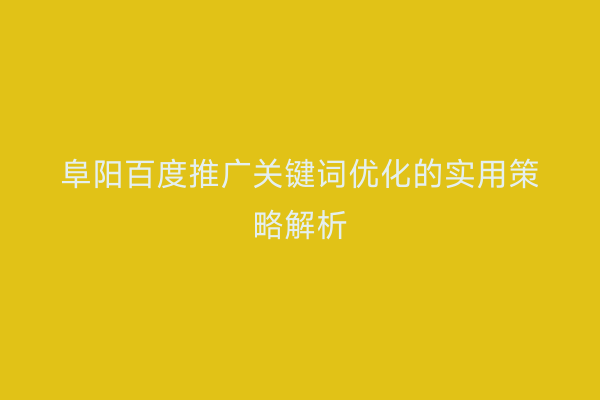 阜阳百度推广关键词优化的实用策略解析
