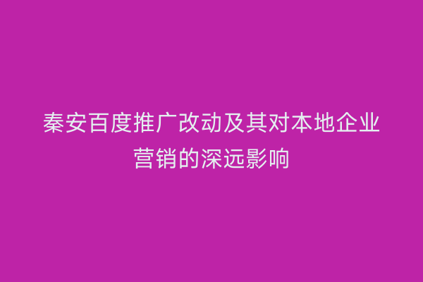 秦安百度推广改动及其对本地企业营销的深远影响